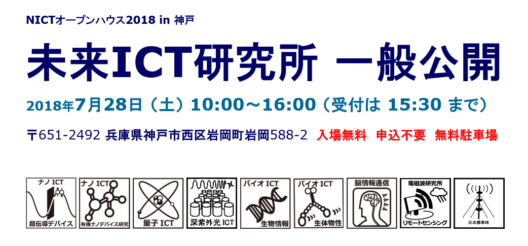 (NICTオープンハウス2018 in 神戸) 未来ICT研究所一般公開: 2018年7月28日(土)10:00～16:00(受付は15:30まで)