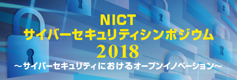 NICTサイバーセキュリティシンポジウム2018　サイバーセキュリティにおけるオープンイノベーション