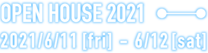  OPEN HOUSE 2021 2021/6/11(金)～6/12（土）