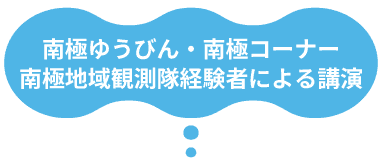 南極ゆうびん・南極紹介コーナー・南極地域観測隊経験者による講演